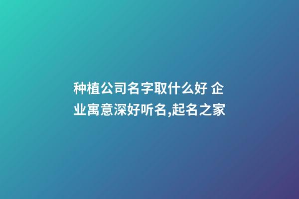 种植公司名字取什么好 企业寓意深好听名,起名之家-第1张-公司起名-玄机派